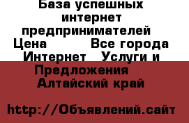 База успешных интернет предпринимателей › Цена ­ 600 - Все города Интернет » Услуги и Предложения   . Алтайский край